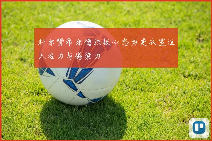 科尔赞希尔德积极心态为更衣室注入活力与感染力