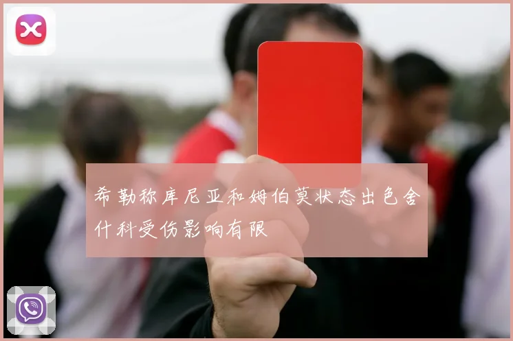 希勒称库尼亚和姆伯莫状态出色舍什科受伤影响有限