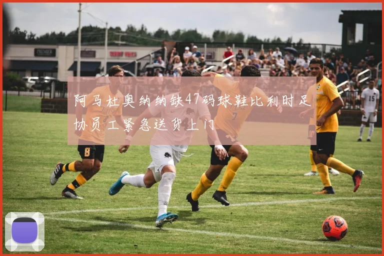 阿马杜奥纳纳缺47码球鞋比利时足协员工紧急送货上门
