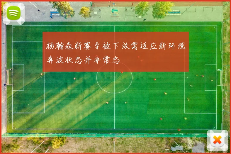 杨瀚森新赛季被下放需适应新环境奔波状态并非常态