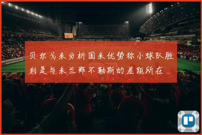 贝尔戈米分析国米优势称小球队胜利是与米兰那不勒斯的差距所在