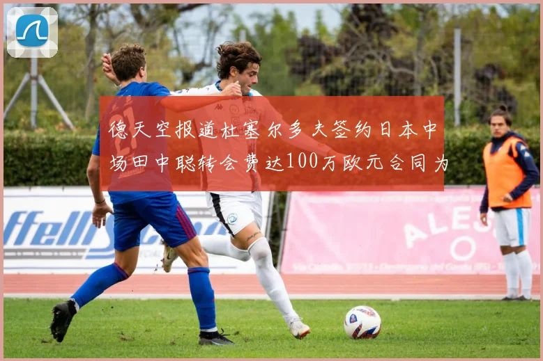 德天空报道杜塞尔多夫签约日本中场田中聪转会费达100万欧元合同为期四年