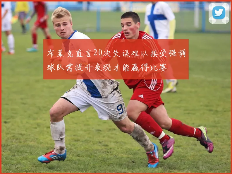 布莱克直言20次失误难以接受强调球队需提升表现才能赢得比赛