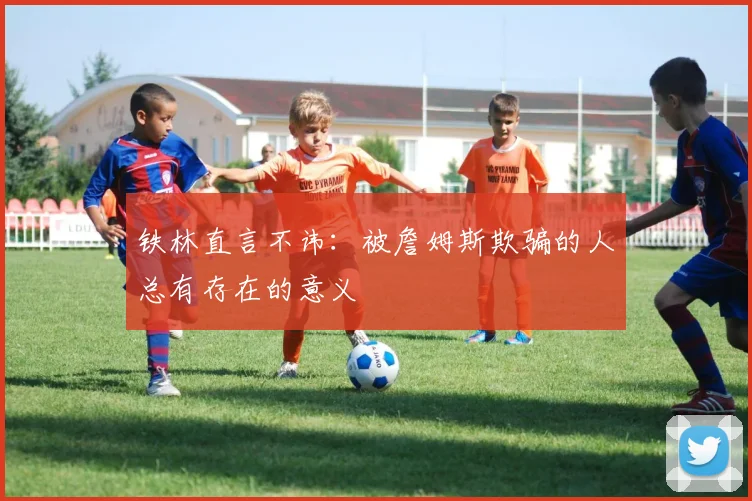 铁林直言不讳：被詹姆斯欺骗的人总有存在的意义