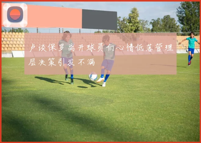 卢谈保罗离开球员们心情低落管理层决策引发不满
