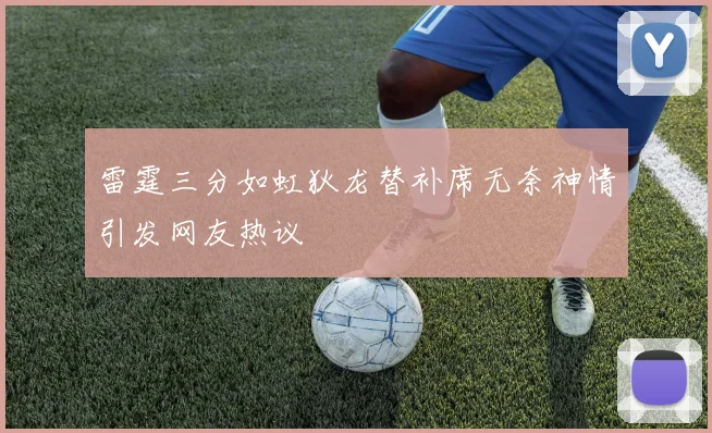 雷霆三分如虹狄龙替补席无奈神情引发网友热议