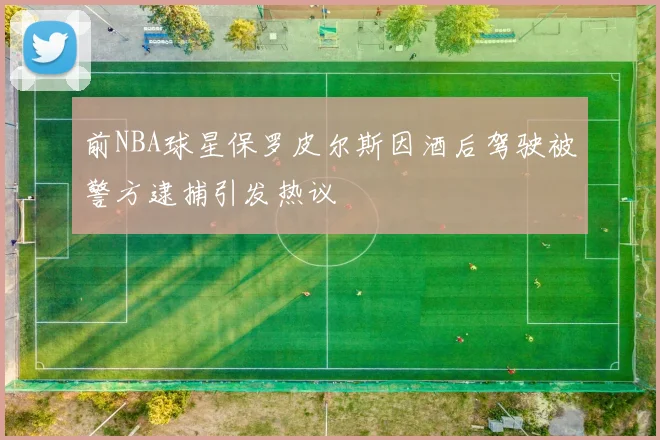 前NBA球星保罗皮尔斯因酒后驾驶被警方逮捕引发热议